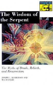 The Wisdom of the Serpent: The Myths of Death, Rebirth, and Resurrection - Joseph L. Henderson, Maud Oakes