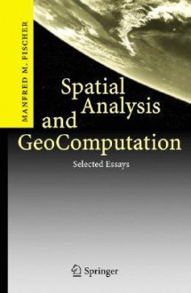 Spatial Analysis and Geocomputation: Selected Essays - Manfred M. Fischer