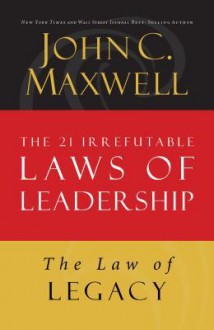 The Law of Legacy: Lesson 21 from the 21 Irrefutable Laws of Leadership - John Maxwell