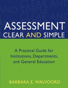 Assessment Clear and Simple: A Practical Guide for Institutions, Departments, and General Education - Barbara E. Walvoord, Trudy W. Banta