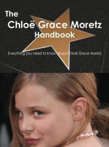 The Chloe Grace Moretz Handbook - Everything You Need to Know about Chloe Grace Moretz - Emily Smith