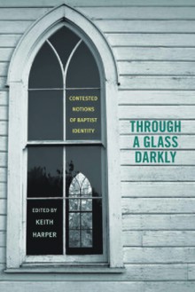 Through a Glass Darkly: Contested Notions of Baptist Identity - Keith Harper, James P. Byrd, Bill J. Leonard, James A. Patterson, Christopher H. Evans, Alan Scot Willis, Barry Hankins, Jewel L. Spangler, Curtis W. Freeman, Elizabeth H. Flowers, Edward R. Crowther, John Gordon Crowley, Paul William Harvey