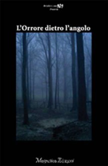 L'orrore dietro l'angolo - Alberto Calorosi, Marco Crescimbeni, Marica Petrolati, Francesco Donato, Marco Cartello, Raffaele Serafini, Alfredo Mogavero, Sabrina Modesti, Andrea Cavaletto, Andrea Franco, Simone Corà, Luca Iaccarino, Maria Galella, Simona Cremonini, Simone Pera