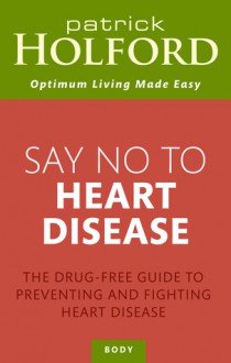 Say No to Heart Disease: The Drug-Free Guide to Preventing and Fighting Heart Disease - Patrick Holford