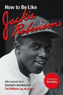 How to Be Like Jackie Robinson: Life Lessons from Baseball's Greatest Hero - Pat Williams