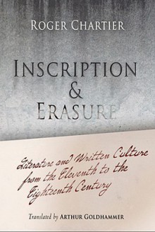 Inscription and Erasure: Literature and Written Culture from the Eleventh to the Eighteenth Century - Roger Chartier, Arthur Goldhammer