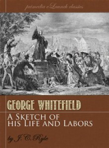 A Sketch of the Life and Labors of George Whitefield (Annotated) - J.C. Ryle