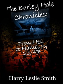 The Barley Hole Chronicles: From Hell to Hamburg - Harry Leslie Smith