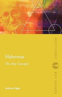 Habermas: The Key Concepts (Routledge Key Guides) - Andrew Edgar