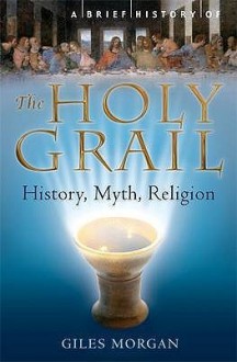 A Brief History Of The Holy Grail: The Legendary Quest - Giles Morgan