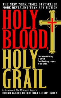 Holy Blood, Holy Grail: The Secret History of Christ - Michael Baigent, Richard Leigh, Henry Lincoln