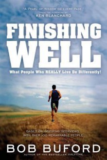 Finishing Well: What People Who "Really Live" Do Differently - Bob Buford