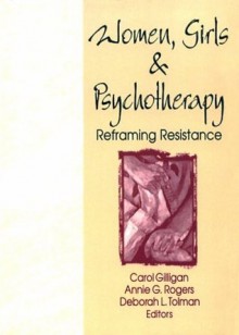 Women, Girls, and Psychotherapy: Reframing Resistance (Women & Therapy Series) - Carol Gilligan, Annie G. Rogers