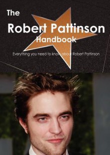 The Robert Pattinson Handbook - Everything You Need to Know about Robert Pattinson - Emily Smith