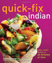 Quick-Fix Indian: Easy, Exotic Dishes in 30 Minutes or Less - Ruta Kahate