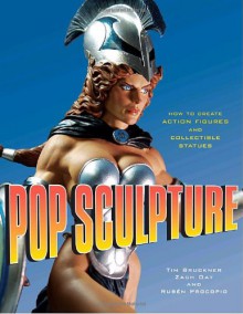 Pop Sculpture: How to Create Action Figures and Collectible Statues - Tim Bruckner, Zach Oat, Ruben Procopio