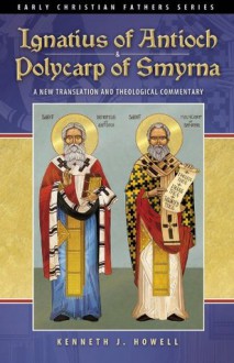 Ignatius of Antioch & Polycarp of Smyrna (Early Christian Fathers) - Kenneth J. Howell