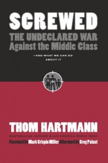 Screwed: The Undeclared War Against the Middle Class - And What We Can Do about It (Expanded) (BK Currents (Paperback)) - Greg Palast, Thom Hartmann, Mark Crispin Miller