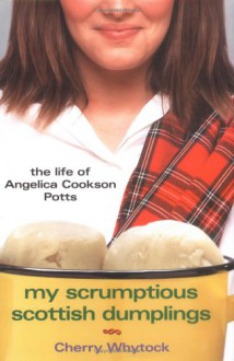 My Scrumptious Scottish Dumplings: The Life of Angelica Cookson Potts - Cherry Whytock