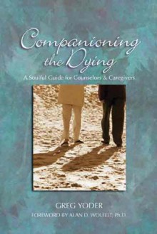 Companioning the Dying: A Soulful Guide for Counselors & Caregivers - Greg Yoder, Alan D. Wolfelt