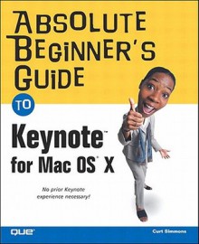 Absolute Beginner's Guide to Keynote for Mac OS X - Curt Simmons