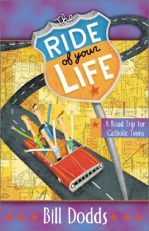 The Ride of Your Life: A Catholic Road Trip for Teens - Bill Dodds