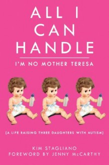 All I Can Handle: I'm No Mother Teresa - Kim Stagliano, Jenny McCarthy