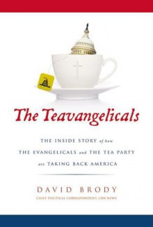 The Teavangelicals: The Inside Story of How the Evangelicals and the Tea Party Are Taking Back America - David Brody