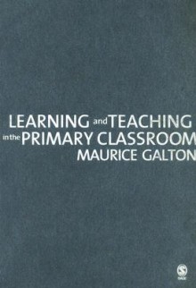 Learning and Teaching in the Primary Classroom - Maurice J. Galton