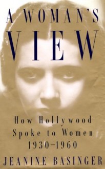 A Woman's View: How Hollywood Spoke to Women, 1930-1960 - Jeanine Basinger