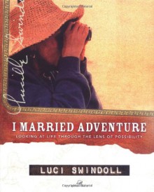 I Married Adventure: Looking at Life Through the Lens of Possibility - Luci Swindoll