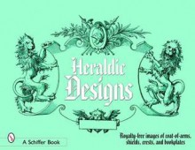 Heraldic Designs: Royalty-Free Images of Coats-Of-Arms, Shields, Crests, Seals, Bookplates, and More - Schiffer Publishing Ltd