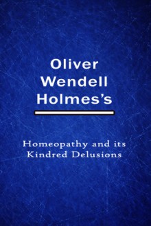 Homeopathy And Its Kindred Delusions - Oliver Wendell Holmes Sr.