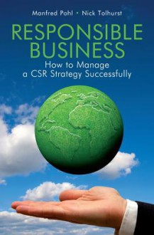 Responsible Business: How to Manage a CSR Strategy Successfully - Manfred Pohl, Nick Tolhurst