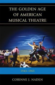 The Golden Age of American Musical Theatre - Corinne J. Naden