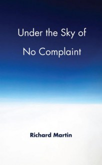 Under the Sky of No Complaint - Richard Martin