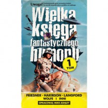 Wielka księga fantastycznego humoru t.1 - Gene Wolfe, Harry Harrison, Ambrose Bierce, George Alec Effinger, Craig Shaw Gardner, John Grant, John Morressy, Esther M. Friesner, James Patrick Hogan, David Langford, Julia S. Mandala, Charles Partington, Lawrence Shimel, Cynthia Ward, Elisabeth Waters, Archibald Mar