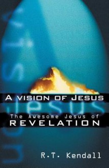 A Vision Of Jesus: The Awesome Jesus of Revelation - R.T. Kendall