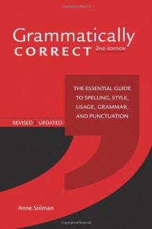 Grammatically Correct: The Essential Guide to Spelling, Style, Usage, Grammar, and Punctuation - Anne Stilman