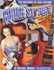 Guitar Stories, Volume Two: The Histories of Cool Guitars - Michael Wright