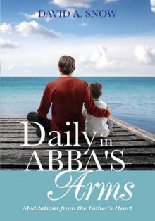 Daily in Abba's Arms - David A. Snow