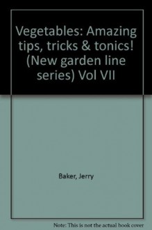 Vegetables: Amazing Tips, Tricks & Tonics! (New Garden Line Series, Vol. 7) - Jerry Baker