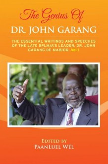 The Genius of Dr. John Garang: The Essential Writings and Speeches of the Late SPLM/A's Leader, Dr. John Garang De Mabioor - Paanluel Wel