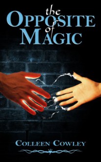 The Opposite of Magic - Colleen Cowley