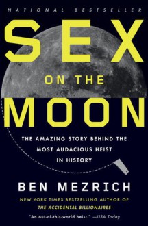 Sex on the Moon: The Amazing Story Behind the Most Audacious Heist in History - Ben Mezrich