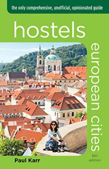 Hostels European Cities: The Only Comprehensive, Unofficial, Opinionated Guide (Hostels Series) - Paul Karr