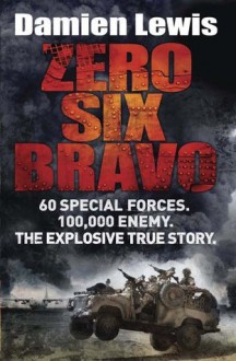 Zero Six Bravo: 60 Special Forces. 100,000 Enemy. the Ultimate Mission - Damien Lewis