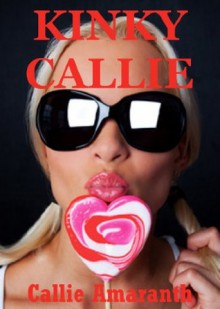 Kinky Callie: Five Hardcore Explicit Erotica Stories - Callie Amaranth