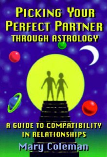 Picking Your Perfect Partner Through Astrology:: A Guide to Compatibility in Relationships - Mary Coleman, Tony White