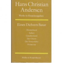 Eines Dichters Basar: Reise durch Deutschland, Italien, Griechenland, den Orient, Balkan, Ungarn, Österreich, Böhmen - Hans Christian Andersen